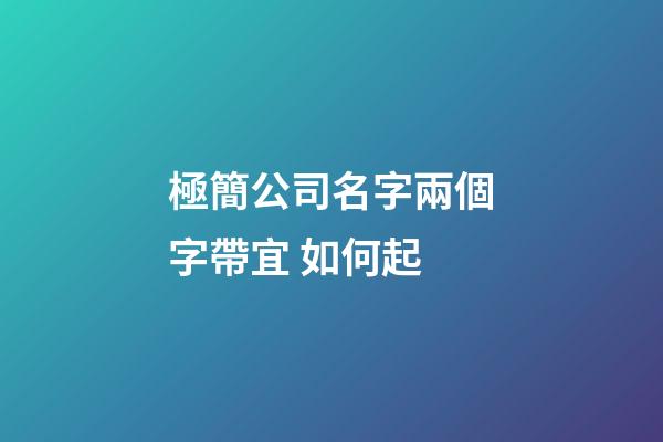極簡公司名字兩個字帶宜 如何起-第1張-公司起名-玄機派